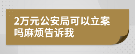 2万元公安局可以立案吗麻烦告诉我