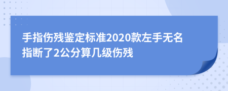 手指伤残鉴定标准2020款左手无名指断了2公分算几级伤残