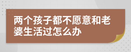 两个孩子都不愿意和老婆生活过怎么办