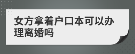 女方拿着户口本可以办理离婚吗