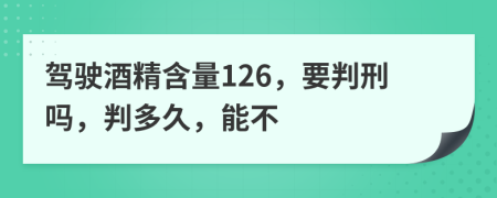 驾驶酒精含量126，要判刑吗，判多久，能不