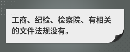 工商、纪检、检察院、有相关的文件法规没有。