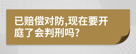 已赔偿对防,现在要开庭了会判刑吗?