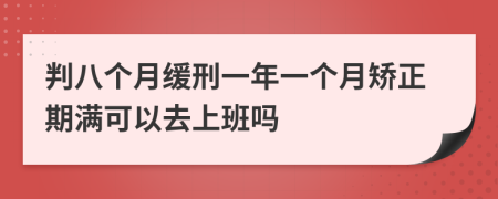 判八个月缓刑一年一个月矫正期满可以去上班吗