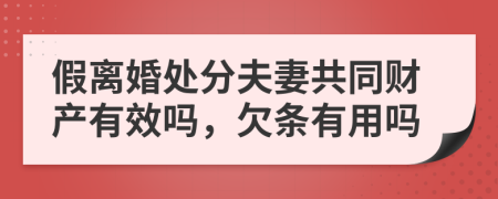 假离婚处分夫妻共同财产有效吗，欠条有用吗