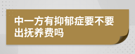 中一方有抑郁症要不要出抚养费吗