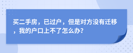 买二手房，已过户，但是对方没有迁移，我的户口上不了怎么办？