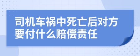 司机车祸中死亡后对方要付什么赔偿责任