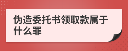 伪造委托书领取款属于什么罪