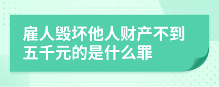 雇人毁坏他人财产不到五千元的是什么罪