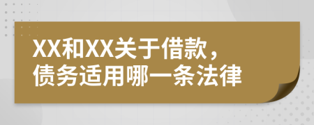 XX和XX关于借款，债务适用哪一条法律