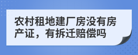 农村租地建厂房没有房产证，有拆迁赔偿吗