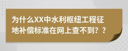 为什么XX中水利枢纽工程征地补偿标准在网上查不到？？