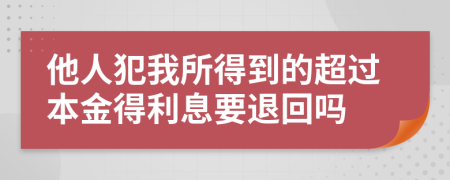 他人犯我所得到的超过本金得利息要退回吗