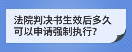 法院判决书生效后多久可以申请强制执行？