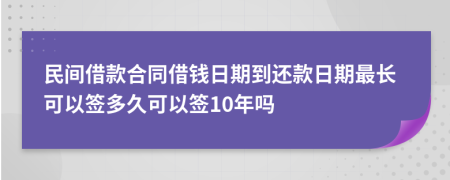 民间借款合同借钱日期到还款日期最长可以签多久可以签10年吗