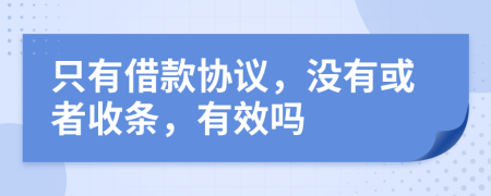 只有借款协议，没有或者收条，有效吗