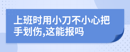 上班时用小刀不小心把手划伤,这能报吗