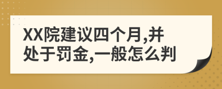 XX院建议四个月,并处于罚金,一般怎么判