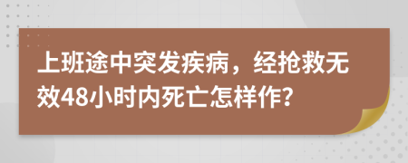 上班途中突发疾病，经抢救无效48小时内死亡怎样作？