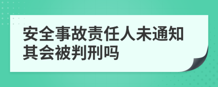 安全事故责任人未通知其会被判刑吗