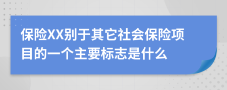 保险XX别于其它社会保险项目的一个主要标志是什么