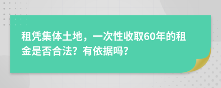 租凭集体土地，一次性收取60年的租金是否合法？有依据吗？