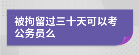 被拘留过三十天可以考公务员么