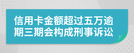 信用卡金额超过五万逾期三期会构成刑事诉讼