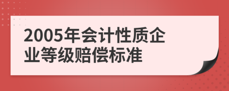 2005年会计性质企业等级赔偿标准