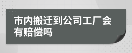 市内搬迁到公司工厂会有赔偿吗