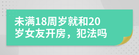 未满18周岁就和20岁女友开房，犯法吗