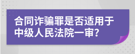 合同诈骗罪是否适用于中级人民法院一审？