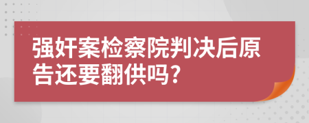 强奸案检察院判决后原告还要翻供吗?