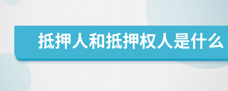 抵押人和抵押权人是什么