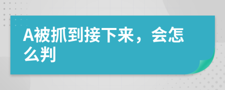 A被抓到接下来，会怎么判