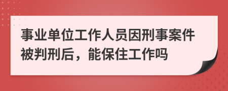 事业单位工作人员因刑事案件被判刑后，能保住工作吗