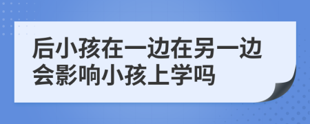 后小孩在一边在另一边会影响小孩上学吗