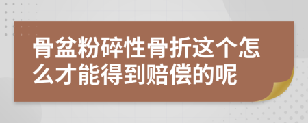 骨盆粉碎性骨折这个怎么才能得到赔偿的呢