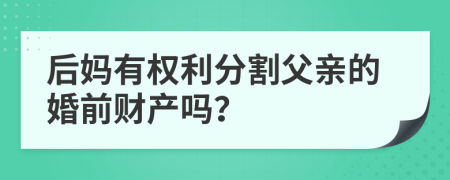 后妈有权利分割父亲的婚前财产吗？