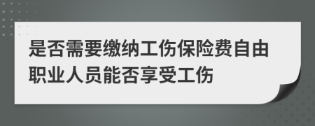 是否需要缴纳工伤保险费自由职业人员能否享受工伤