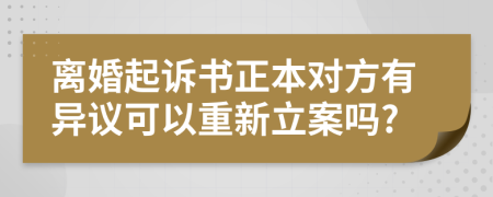 离婚起诉书正本对方有异议可以重新立案吗?