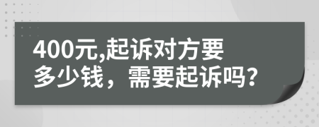 400元,起诉对方要多少钱，需要起诉吗？