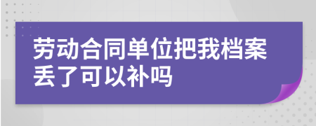 劳动合同单位把我档案丢了可以补吗