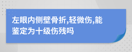 左眼内侧壁骨折,轻微伤,能鉴定为十级伤残吗