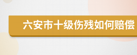 六安市十级伤残如何赔偿