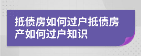 抵债房如何过户抵债房产如何过户知识