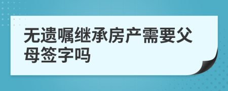 无遗嘱继承房产需要父母签字吗