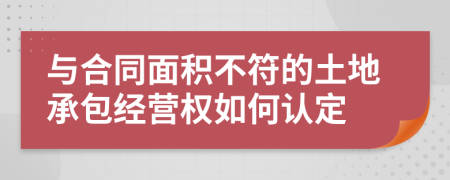 与合同面积不符的土地承包经营权如何认定