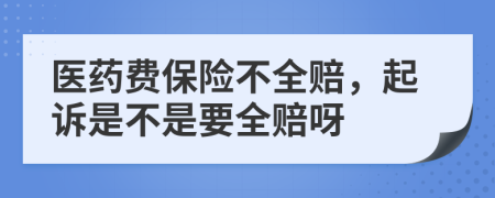 医药费保险不全赔，起诉是不是要全赔呀